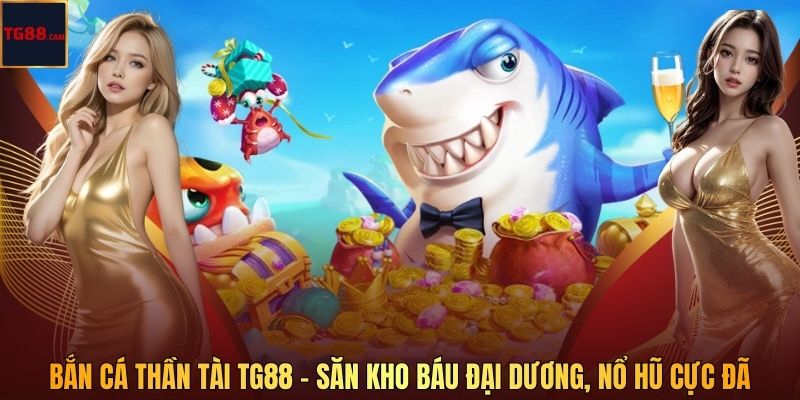Bắn Cá Thần Tài – Săn Kho Báu Đại Dương Cực Đã Cùng TG88 1 Bắn Cá Thần Tài TG88 – Săn Kho Báu Đại Dương, Nổ Hũ Cực Đã