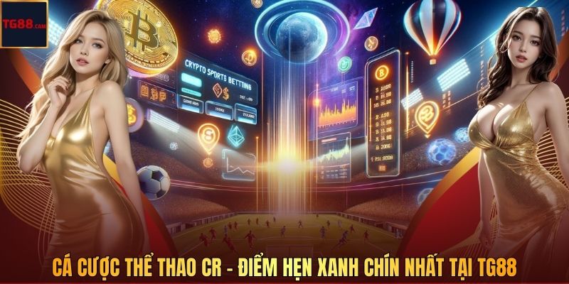 Cá Cược Thể Thao CR – Điểm Hẹn Xanh Chín Nhất Tại TG88 1 Cá Cược Thể Thao CR – Điểm Hẹn Xanh Chín Nhất Tại TG88