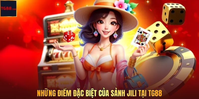 Những điểm đặc biệt của sảnh JILI tại TG88