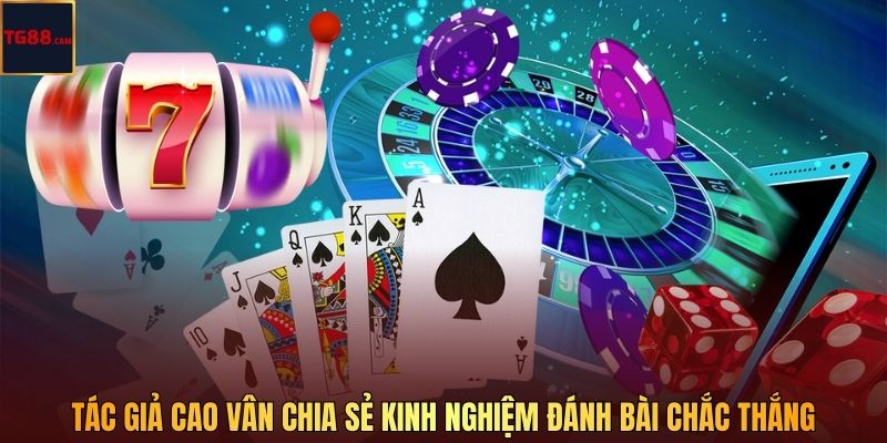 Tác giả Cao Vân chia sẻ kinh nghiệm đánh bài chắc thắng