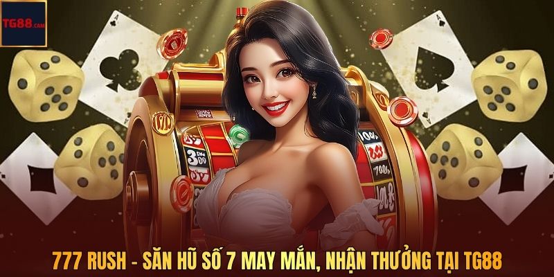 777 Rush - Săn Hũ Số 7 May Mắn, Nhận Thưởng Tại TG88 1 777 Rush - Săn Hũ Số 7 May Mắn, Nhận Thưởng Tại TG88