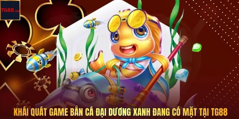 Bắn Cá Đại Dương Xanh – Phiêu Lưu Thuỷ Cung Sắc Màu Tại TG88 2 Khái quát game bắn cá Đại Dương Xanh đang có mặt tại TG88