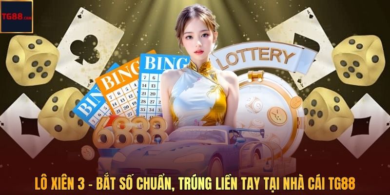 Lô Xiên 3 - Bắt Số Chuẩn, Trúng Liền Tay Tại Nhà Cái TG88