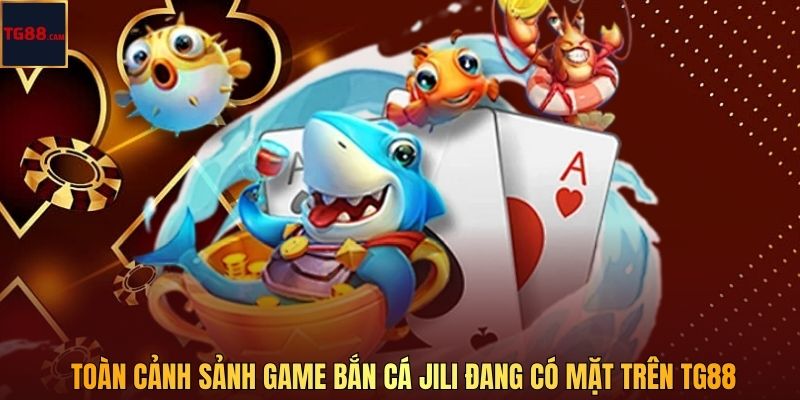 Toàn cảnh sảnh game bắn cá JILI đang có mặt trên TG88